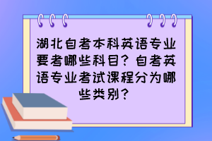 湖北自考本科英語(yǔ)專業(yè)要考哪些科目？自考英語(yǔ)專業(yè)考試課程分為哪些類別？