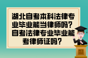 湖北自考本科法律專業(yè)畢業(yè)能當(dāng)律師嗎？自考法律專業(yè)畢業(yè)能考律師證嗎？