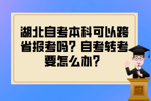 湖北自考本科可以跨省報考嗎？自考轉(zhuǎn)考要怎么辦？