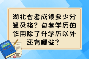 湖北自考成績多少分算及格？自考學(xué)歷的作用除了升學(xué)歷以外還有哪些？