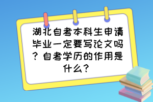 湖北自考本科生申請(qǐng)畢業(yè)一定要寫(xiě)論文嗎？自考學(xué)歷的作用是什么？