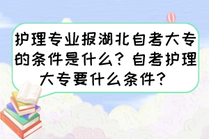 護(hù)理專業(yè)報(bào)湖北自考大專的條件是什么？自考護(hù)理大專要什么條件？