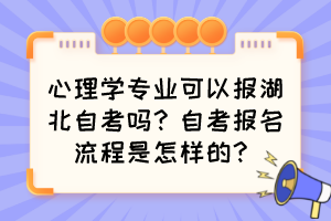心理學(xué)專業(yè)可以報湖北自考嗎？自考報名流程是怎樣的？