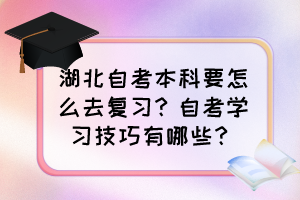 湖北自考本科要怎么去復(fù)習(xí)？自考學(xué)習(xí)技巧有哪些？