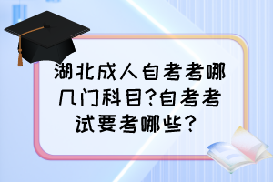 湖北成人自考考哪幾門科目?自考考試要考哪些？