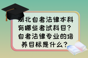 湖北自考法律本科有哪些考試科目？自考法律專業(yè)的培養(yǎng)目標(biāo)是什么？