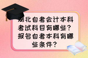 湖北自考會計本科考試科目有哪些？報名自考本科有哪些條件？