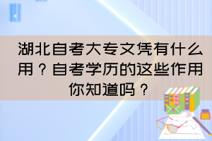 湖北自考大專文憑有什么用？自考學(xué)歷的這些作用你知道嗎？