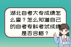 湖北自考大專成績(jī)?cè)趺床椋吭趺粗雷约旱淖钥紝？瓶荚嚦煽?jī)是否合格？