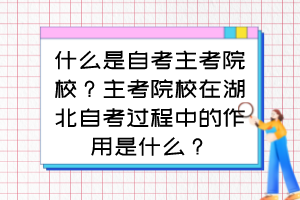 什么是自考主考院校？主考院校在湖北自考過程中的作用是什么？