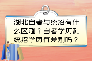 湖北自考與統(tǒng)招有什么區(qū)別？自考學(xué)歷和統(tǒng)招學(xué)歷有差別嗎？
