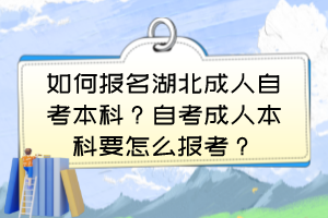 如何報名湖北成人自考本科？自考成人本科要怎么報考？