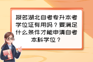 報名湖北自考專升本考學位證有用嗎?要滿足什么條件才能申請自考本科學位? 報名湖北自考專升本考學位證有用嗎?要滿足什么條件才能申請自考本科學位?