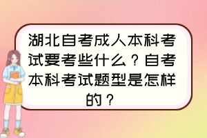 湖北自考成人本科考試要考些什么？自考本科考試題型是怎樣的？