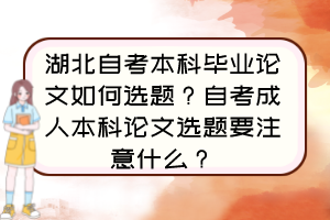 湖北自考本科畢業(yè)論文如何選題？自考成人本科論文選題要注意什么？
