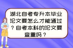 湖北自考專(zhuān)升本畢業(yè)論文要怎么才能通過(guò)？自考本科的論文要查重嗎？