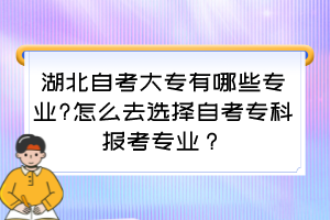 湖北自考大專有哪些專業(yè)?怎么去選擇自考專科報(bào)考專業(yè)？