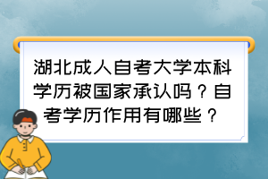 湖北成人自考大學(xué)本科學(xué)歷被國家承認(rèn)嗎？自考學(xué)歷作用有哪些？