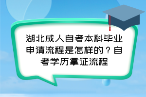 湖北成人自考本科畢業(yè)申請流程是怎樣的？自考學歷拿證流程