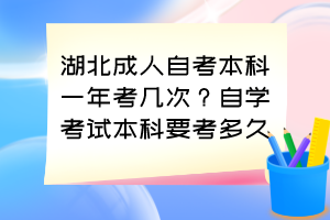 湖北成人自考本科一年考幾次？自學考試本科要考多久？
