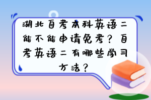 湖北自考本科英語二能不能申請免考？自考英語二有哪些學(xué)習(xí)方法？