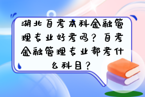 湖北自考本科金融管理專業(yè)好考嗎？自考金融管理專業(yè)都考什么科目？