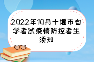 2022年10月十堰市自學(xué)考試疫情防控考生須知 2022年10月十堰市自學(xué)考試疫情防控考生須知