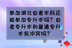 參加湖北自考本科還能參加專升本嗎？自考專升本和普通專升本有沖突嗎？