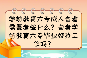 學前教育大專成人自考需要考些什么？自考學前教育大專畢業(yè)好找工作嗎？