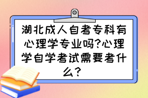 湖北成人自考專科有心理學專業(yè)嗎?心理學自學考試需要考什么? 湖北成人自考專科有心理學專業(yè)嗎?心理學自學考試需要考什么?