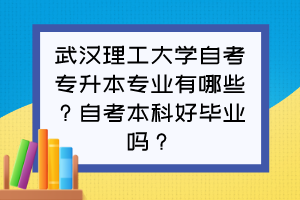 武漢理工大學(xué)自考專升本專業(yè)有哪些？自考本科好畢業(yè)嗎？