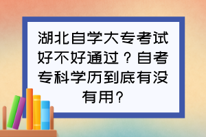 湖北自學(xué)大專考試好不好通過？自考專科學(xué)歷到底有沒有用?