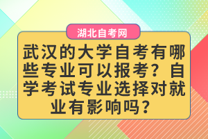 武漢的大學(xué)自考有哪些專(zhuān)業(yè)可以報(bào)考？自學(xué)考試專(zhuān)業(yè)選擇對(duì)就業(yè)有影響嗎？