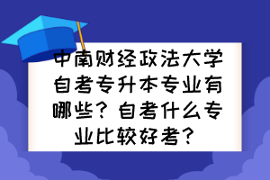 中南財經(jīng)政法大學自考專升本專業(yè)有哪些？自考什么專業(yè)比較好考？