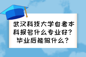 武漢科技大學自考本科報名什么專業(yè)好？畢業(yè)后能做什么？