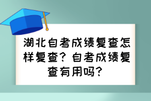 湖北自考成績復(fù)查怎樣復(fù)查?自考成績復(fù)查有用嗎? 湖北自考成績復(fù)查怎樣復(fù)查?自考成績復(fù)查有用嗎?
