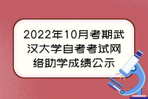 2022年10月考期武漢大學自考考試網絡助學成績公示