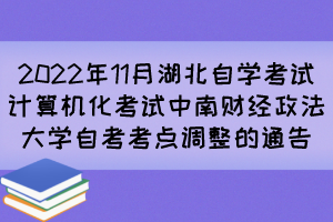 2022年11月湖北自學(xué)考試計(jì)算機(jī)化考試中南財(cái)經(jīng)政法大學(xué)自考考點(diǎn)調(diào)整的通告