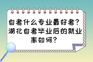 自考什么專業(yè)最好考？湖北自考畢業(yè)后的就業(yè)率如何？