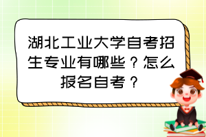 湖北工業(yè)大學(xué)自考招生專業(yè)有哪些？怎么報(bào)名自考？