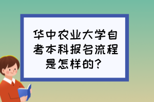華中農(nóng)業(yè)大學(xué)自考本科報(bào)名流程是怎樣的？