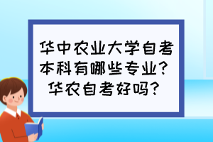 華中農(nóng)業(yè)大學(xué)自考本科有哪些專(zhuān)業(yè)？華農(nóng)自考好嗎？