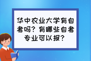 華中農(nóng)業(yè)大學有自考嗎？有哪些自考專業(yè)可以報？