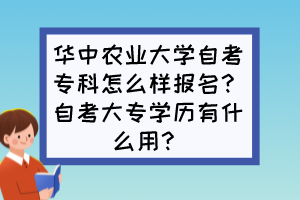 華中農(nóng)業(yè)大學(xué)自考專科怎么樣報名？自考大專學(xué)歷有什么用？
