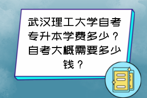 武漢理工大學(xué)自考專升本學(xué)費多少？自考大概需要多少錢？