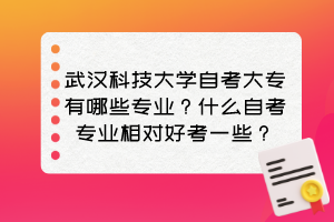 武漢科技大學(xué)自考大專有哪些專業(yè)？什么自考專業(yè)相對好考一些？