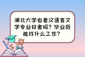 湖北大學(xué)自考漢語言文學(xué)專業(yè)好考嗎？畢業(yè)后能找什么工作？