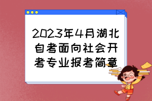 2023年4月湖北自考面向社會(huì)開考專業(yè)報(bào)考簡(jiǎn)章 2023年4月湖北自考面向社會(huì)開考專業(yè)報(bào)考簡(jiǎn)章