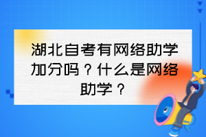 湖北自考有網(wǎng)絡(luò)助學(xué)加分嗎？什么是網(wǎng)絡(luò)助學(xué)？