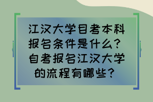 江漢大學(xué)目考本科報名條件是什么？自考報名江漢大學(xué)的流程有哪些？